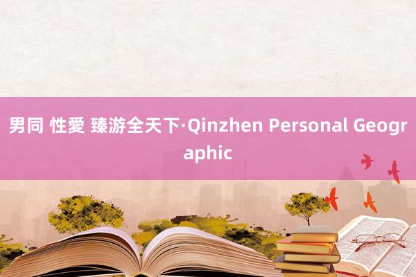 男同 性愛 臻游全天下·Qinzhen Personal Geographic